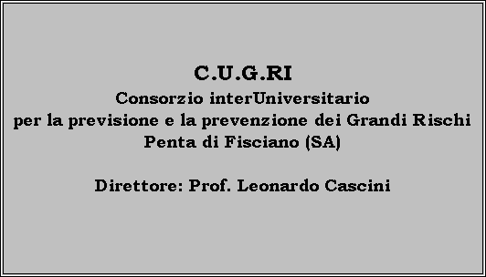 Casella di testo: C.U.G.RI
Consorzio interUniversitario
per la previsione e la prevenzione dei Grandi Rischi
Penta di Fisciano (SA)

Direttore: Prof. Leonardo Cascini
